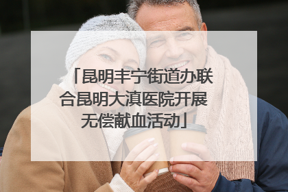 昆明丰宁街道办联合昆明大滇医院开展无偿献血活动