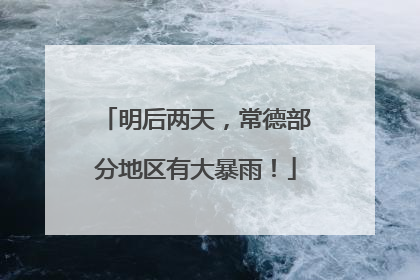明后两天，常德部分地区有大暴雨！