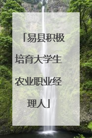 易县积极培育大学生农业职业经理人