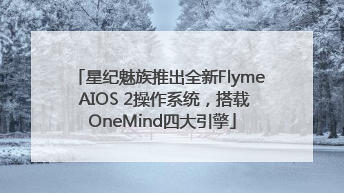 星纪魅族推出全新Flyme AIOS 2操作系统，搭载OneMind四大引擎