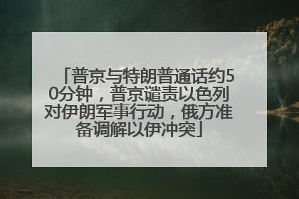 普京与特朗普通话约50分钟，普京谴责以色列对伊朗军事行动，俄方准备调解以伊冲突