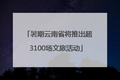 暑期云南省将推出超3100场文旅活动
