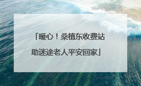暖心！桑植东收费站助迷途老人平安回家
