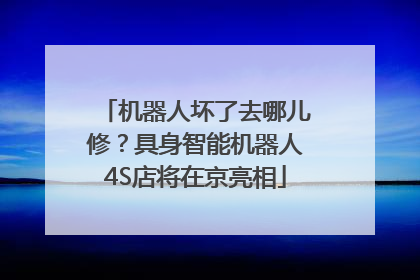 机器人坏了去哪儿修？具身智能机器人4S店将在京亮相