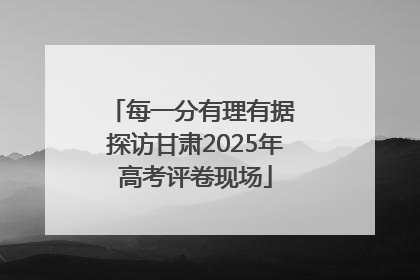 每一分有理有据 探访甘肃2025年高考评卷现场