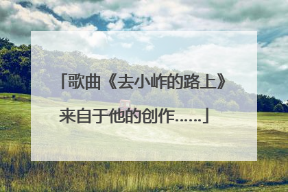 歌曲《去小岞的路上》来自于他的创作……