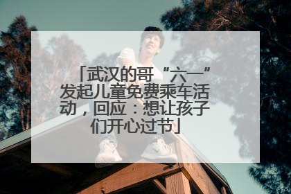 武汉的哥“六一”发起儿童免费乘车活动，回应：想让孩子们开心过节