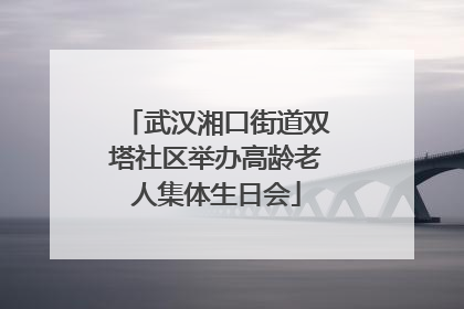 武汉湘口街道双塔社区举办高龄老人集体生日会