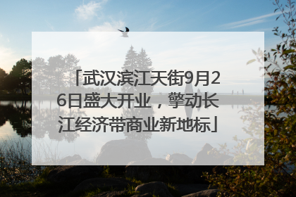 武汉滨江天街9月26日盛大开业，擎动长江经济带商业新地标