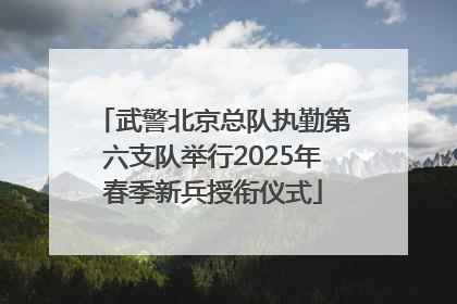 武警北京总队执勤第六支队举行2025年春季新兵授衔仪式