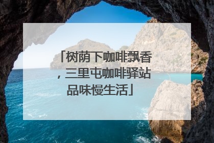 树荫下咖啡飘香，三里屯咖啡驿站品味慢生活