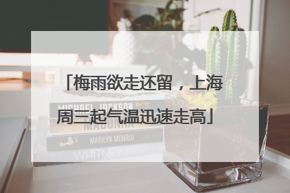 梅雨欲走还留，上海周三起气温迅速走高