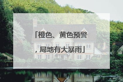 橙色、黄色预警，局地有大暴雨