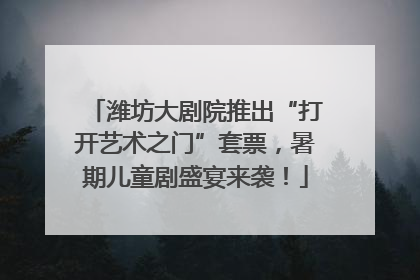 潍坊大剧院推出“打开艺术之门”套票，暑期儿童剧盛宴来袭！