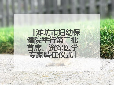 潍坊市妇幼保健院举行第二批首席、资深医学专家聘任仪式