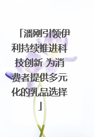 潘刚引领伊利持续推进科技创新 为消费者提供多元化的乳品选择