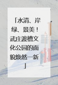 水清、岸绿、景美！武庄渡槽文化公园的面貌焕然一新