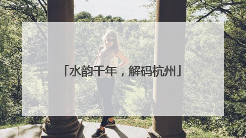 水韵千年，解码杭州