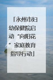 永州市妇幼保健院启动“向阳花”家庭教育指导行动