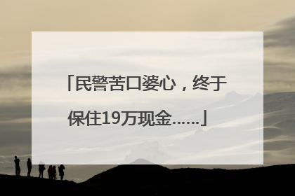 民警苦口婆心，终于保住19万现金……