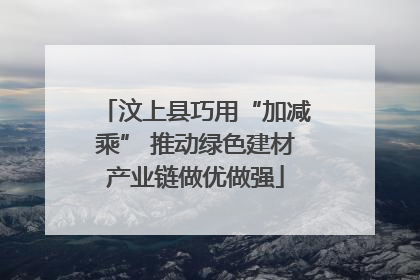 汶上县巧用“加减乘” 推动绿色建材产业链做优做强