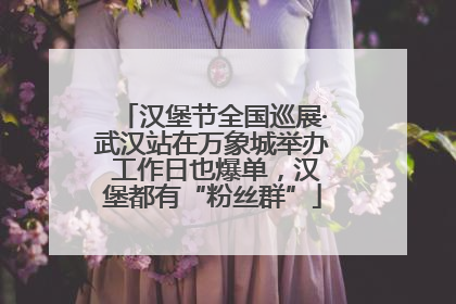 汉堡节全国巡展·武汉站在万象城举办 工作日也爆单，汉堡都有“粉丝群”