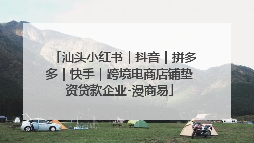 汕头小红书｜抖音｜拼多多｜快手｜跨境电商店铺垫资贷款企业-漫商易