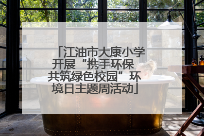 江油市大康小学开展“携手环保 共筑绿色校园”环境日主题周活动