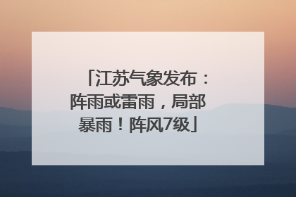 江苏气象发布：阵雨或雷雨，局部暴雨！阵风7级