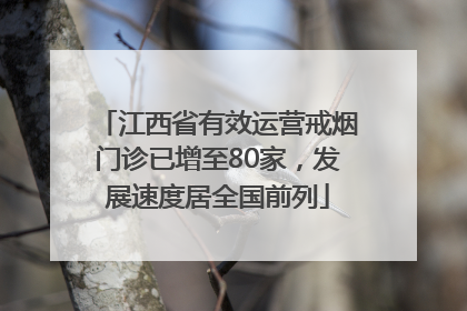 江西省有效运营戒烟门诊已增至80家，发展速度居全国前列