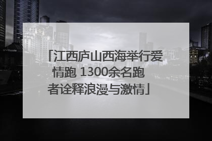 江西庐山西海举行爱情跑 1300余名跑者诠释浪漫与激情