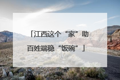江西这个“家”助百姓端稳“饭碗”