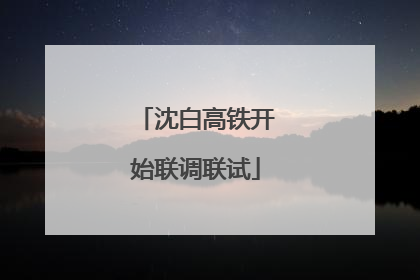 沈白高铁开始联调联试