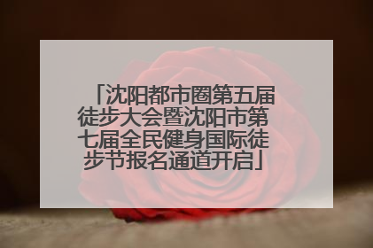 沈阳都市圈第五届徒步大会暨沈阳市第七届全民健身国际徒步节报名通道开启