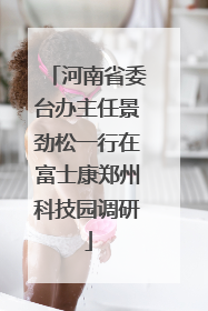 河南省委台办主任景劲松一行在富士康郑州科技园调研