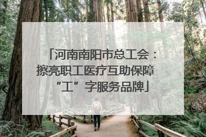 河南南阳市总工会：擦亮职工医疗互助保障“工”字服务品牌