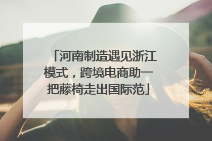 河南制造遇见浙江模式，跨境电商助一把藤椅走出国际范