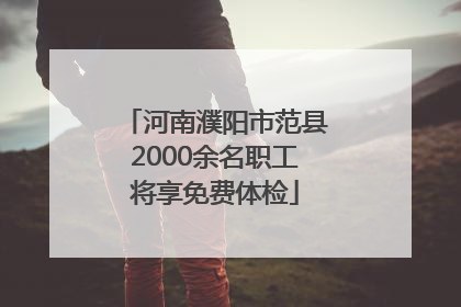 河南濮阳市范县2000余名职工将享免费体检