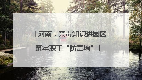 河南：禁毒知识进园区 筑牢职工“防毒墙”