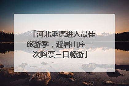 河北承德进入最佳旅游季，避暑山庄一次购票三日畅游