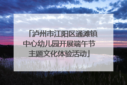 泸州市江阳区通滩镇中心幼儿园开展端午节主题文化体验活动