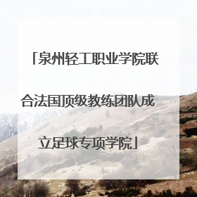 泉州轻工职业学院联合法国顶级教练团队成立足球专项学院
