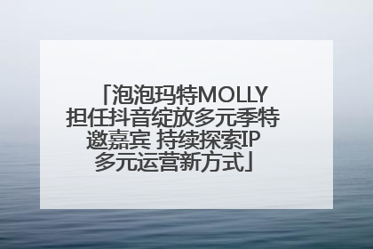 泡泡玛特MOLLY担任抖音绽放多元季特邀嘉宾 持续探索IP多元运营新方式