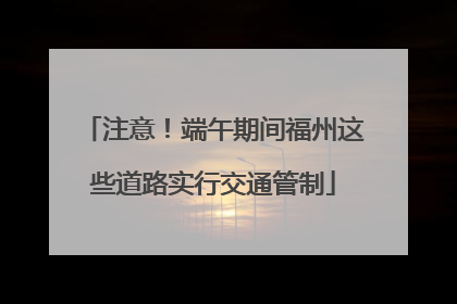 注意！端午期间福州这些道路实行交通管制