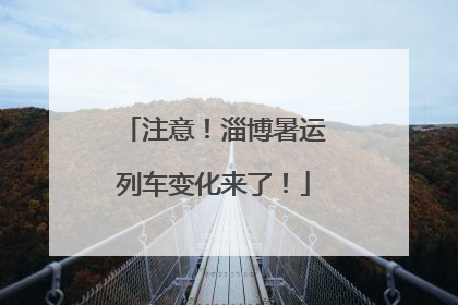 注意！淄博暑运列车变化来了！