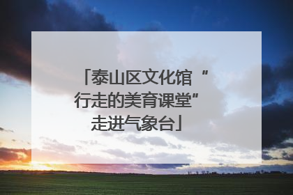 泰山区文化馆“行走的美育课堂”走进气象台