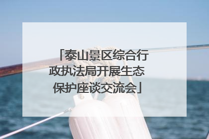 泰山景区综合行政执法局开展生态保护座谈交流会