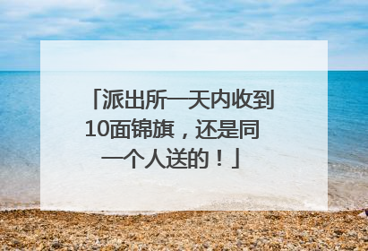 派出所一天内收到10面锦旗，还是同一个人送的！