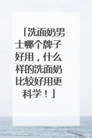洗面奶男士哪个牌子好用，什么样的洗面奶比较好用更科学！