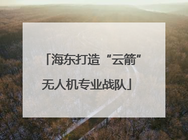 海东打造“云箭”无人机专业战队